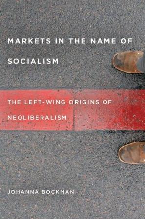 Markets in the Name of Socialism : The Left-Wing Origins of Neoliberalism