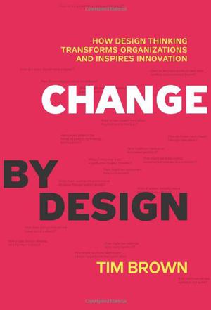 Change by Design : How Design Thinking Transforms Organizations and Inspires Innovation